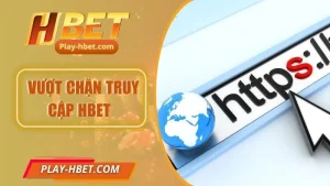 Các Phương Pháp Vượt Chặn Truy Cập Hbet Ổn Định, An Toàn